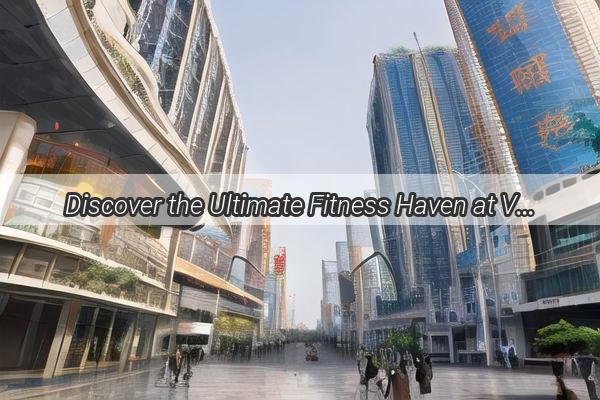 Discover the Ultimate Fitness Haven at VFit Gym Guangzhou  Your Gateway to a Healthier You